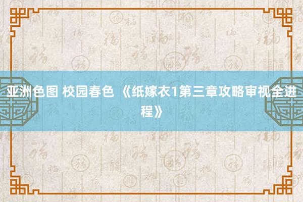 亚洲色图 校园春色 《纸嫁衣1第三章攻略审视全进程》