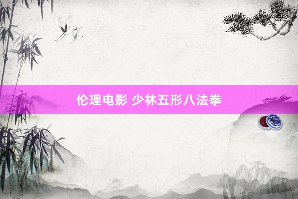 伦理电影 少林五形八法拳