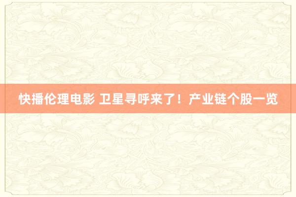 快播伦理电影 卫星寻呼来了！产业链个股一览