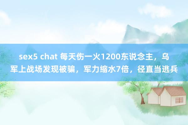 sex5 chat 每天伤一火1200东说念主，乌军上战场发现被骗，军力缩水7倍，径直当逃兵