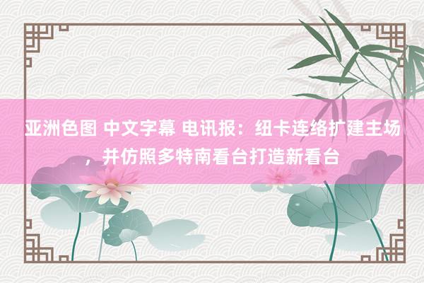 亚洲色图 中文字幕 电讯报：纽卡连络扩建主场，并仿照多特南看台打造新看台