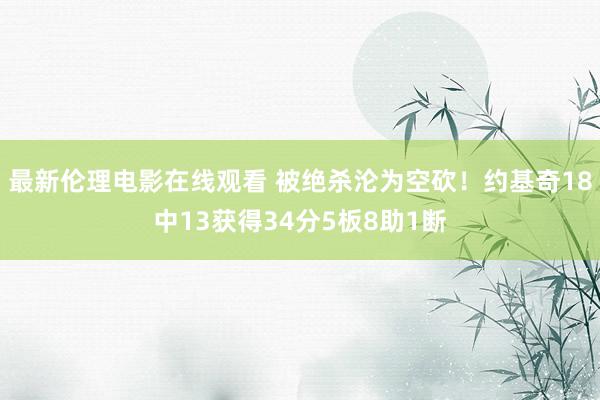 最新伦理电影在线观看 被绝杀沦为空砍！约基奇18中13获得34分5板8助1断