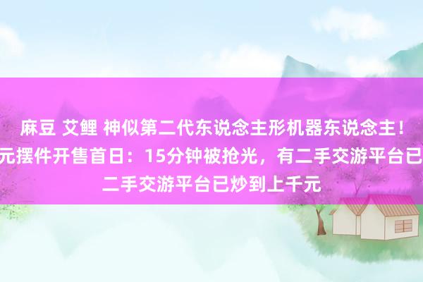 麻豆 艾鲤 神似第二代东说念主形机器东说念主！特斯拉199元摆件开售首日：15分钟被抢光，有二手交游平台已炒到上千元