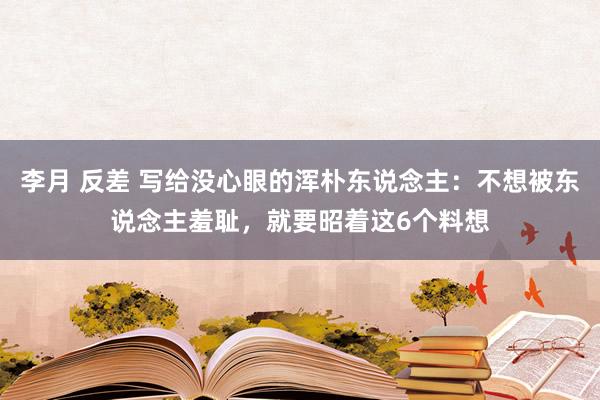 李月 反差 写给没心眼的浑朴东说念主：不想被东说念主羞耻，就要昭着这6个料想
