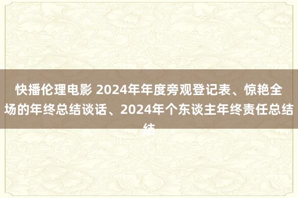 快播伦理电影 2024年年度旁观登记表、惊艳全场的年终总结谈话、2024年个东谈主年终责任总结