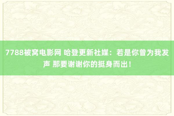 7788被窝电影网 哈登更新社媒：若是你曾为我发声 那要谢谢你的挺身而出！