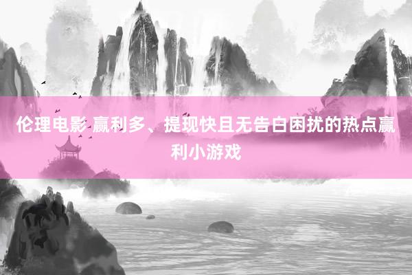 伦理电影 赢利多、提现快且无告白困扰的热点赢利小游戏