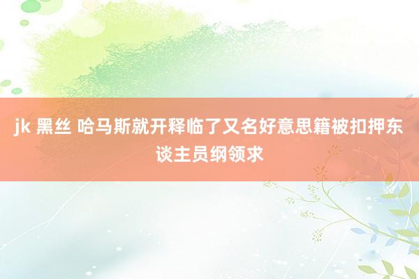 jk 黑丝 哈马斯就开释临了又名好意思籍被扣押东谈主员纲领求