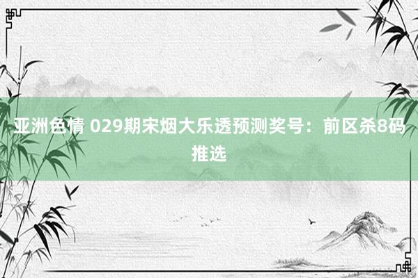 亚洲色情 029期宋烟大乐透预测奖号：前区杀8码推选
