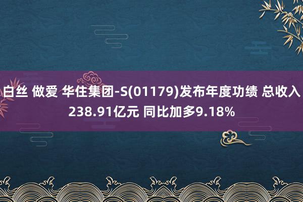 白丝 做爱 华住集团-S(01179)发布年度功绩 总收入238.91亿元 同比加多9.18%