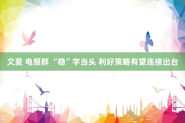 文爱 电报群 “稳”字当头 利好策略有望连接出台