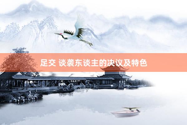 足交 谈袭东谈主的决议及特色