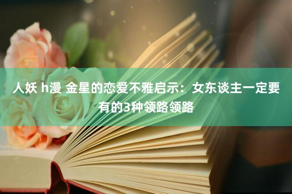 人妖 h漫 金星的恋爱不雅启示：女东谈主一定要有的3种领路领路