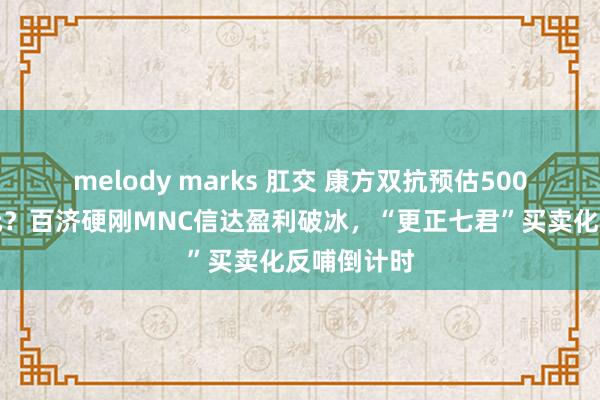melody marks 肛交 康方双抗预估500亿好意思元？百济硬刚MNC信达盈利破冰，“更正七君”买卖化反哺倒计时