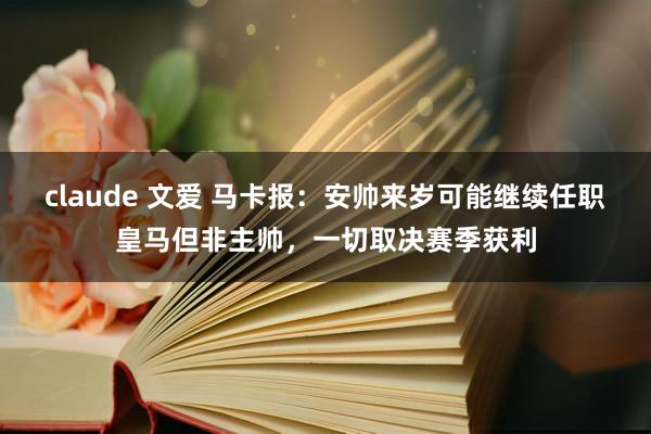 claude 文爱 马卡报：安帅来岁可能继续任职皇马但非主帅，一切取决赛季获利