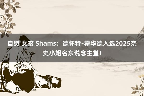 自慰 女孩 Shams：德怀特-霍华德入选2025奈史小姐名东说念主堂！