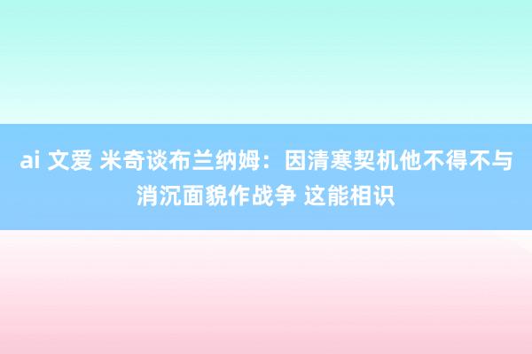 ai 文爱 米奇谈布兰纳姆：因清寒契机他不得不与消沉面貌作战争 这能相识