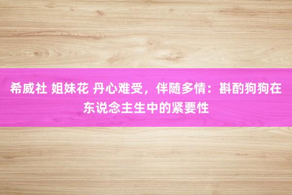 希威社 姐妹花 丹心难受，伴随多情：斟酌狗狗在东说念主生中的紧要性