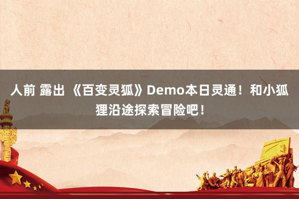 人前 露出 《百变灵狐》Demo本日灵通！和小狐狸沿途探索冒险吧！