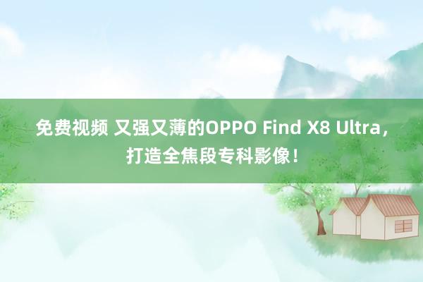 免费视频 又强又薄的OPPO Find X8 Ultra，打造全焦段专科影像！