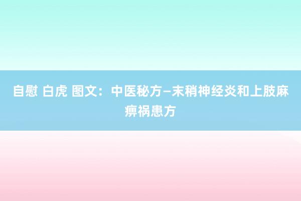 自慰 白虎 图文：中医秘方—末稍神经炎和上肢麻痹祸患方