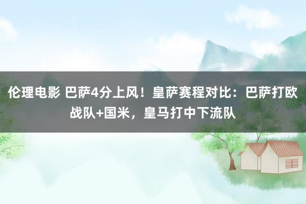 伦理电影 巴萨4分上风！皇萨赛程对比：巴萨打欧战队+国米，皇马打中下流队