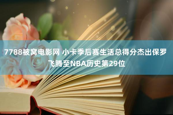 7788被窝电影网 小卡季后赛生活总得分杰出保罗 飞腾至NBA历史第29位