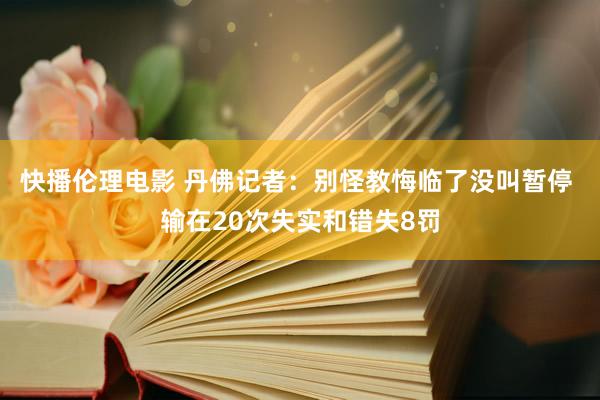 快播伦理电影 丹佛记者：别怪教悔临了没叫暂停 输在20次失实和错失8罚