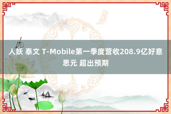 人妖 泰文 T-Mobile第一季度营收208.9亿好意思元 超出预期