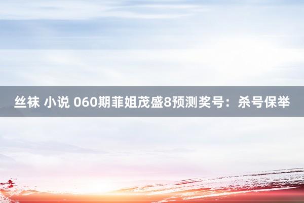 丝袜 小说 060期菲姐茂盛8预测奖号：杀号保举